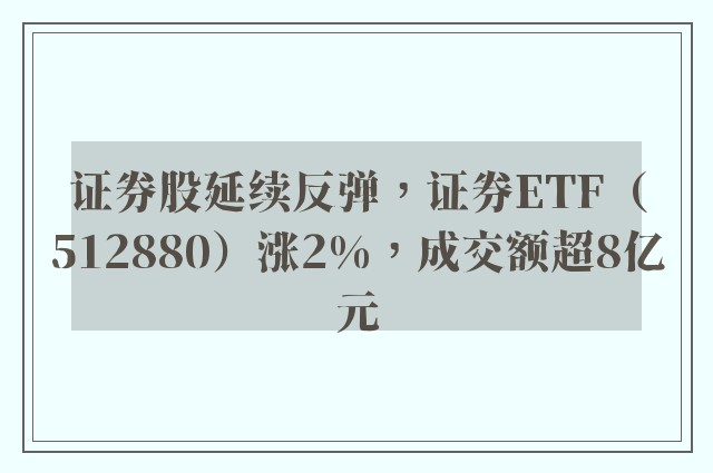 证券股延续反弹，证券ETF（512880）涨2%，成交额超8亿元