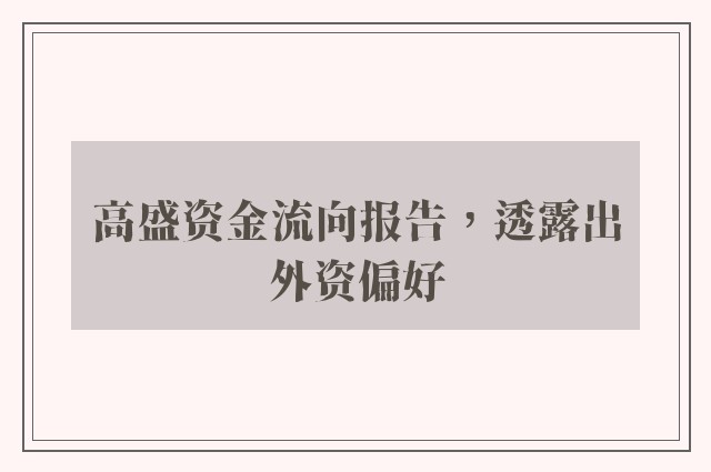 高盛资金流向报告，透露出外资偏好