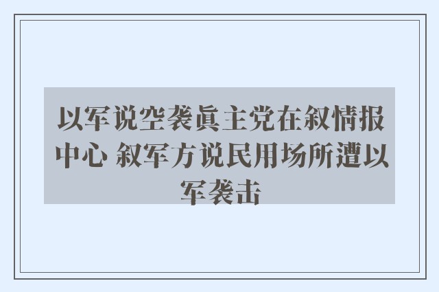 以军说空袭真主党在叙情报中心 叙军方说民用场所遭以军袭击