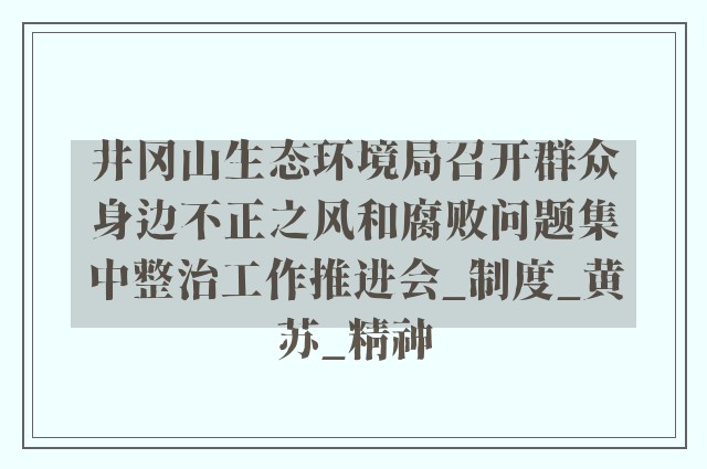 井冈山生态环境局召开群众身边不正之风和腐败问题集中整治工作推进会_制度_黄苏_精神