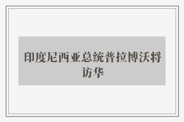 印度尼西亚总统普拉博沃将访华