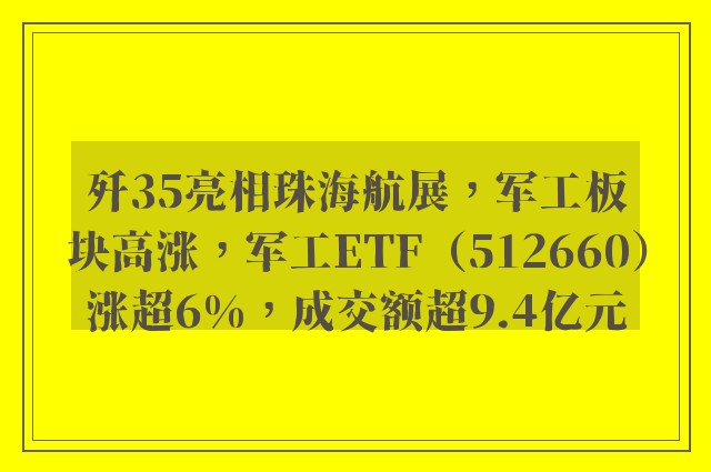 歼35亮相珠海航展，军工板块高涨，军工ETF（512660）涨超6%，成交额超9.4亿元