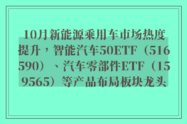 10月新能源乘用车市场热度提升，智能汽车50ETF（516590）、汽车零部件ETF（159565）等产品布局板块龙头