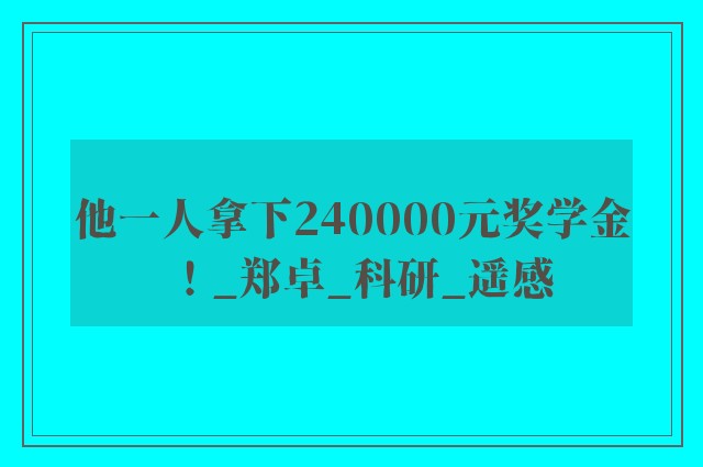 他一人拿下240000元奖学金！_郑卓_科研_遥感