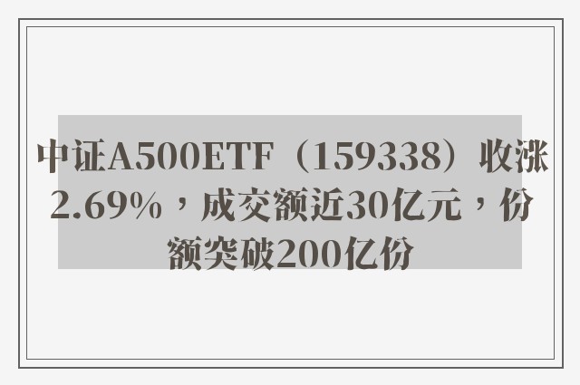 中证A500ETF（159338）收涨2.69%，成交额近30亿元，份额突破200亿份