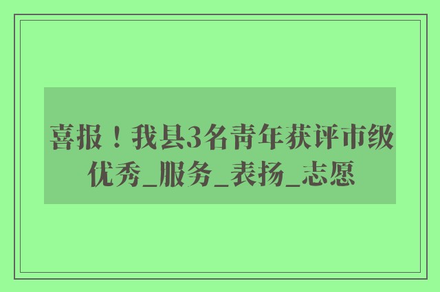 喜报！我县3名青年获评市级优秀_服务_表扬_志愿