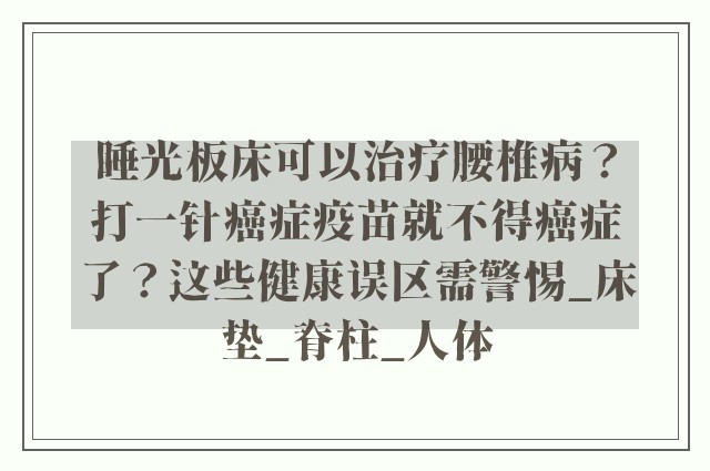 睡光板床可以治疗腰椎病？打一针癌症疫苗就不得癌症了？这些健康误区需警惕_床垫_脊柱_人体