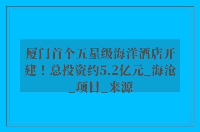 厦门首个五星级海洋酒店开建！总投资约5.2亿元_海沧_项目_来源