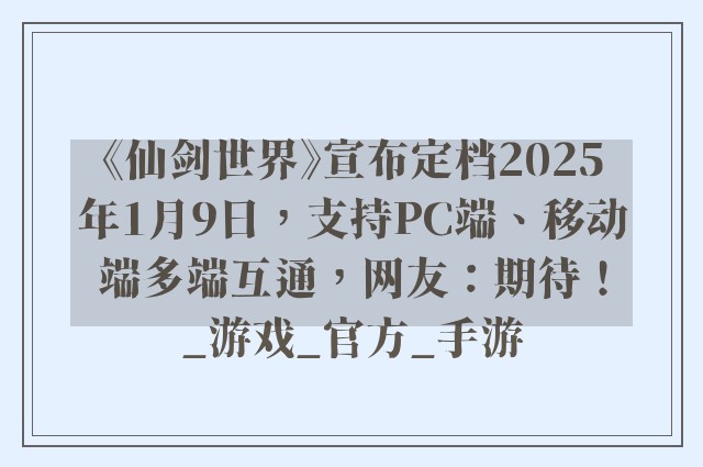 《仙剑世界》宣布定档2025年1月9日，支持PC端、移动端多端互通，网友：期待！_游戏_官方_手游