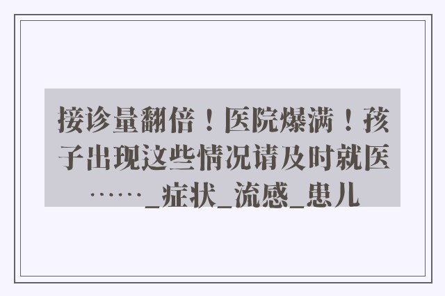 接诊量翻倍！医院爆满！孩子出现这些情况请及时就医……_症状_流感_患儿