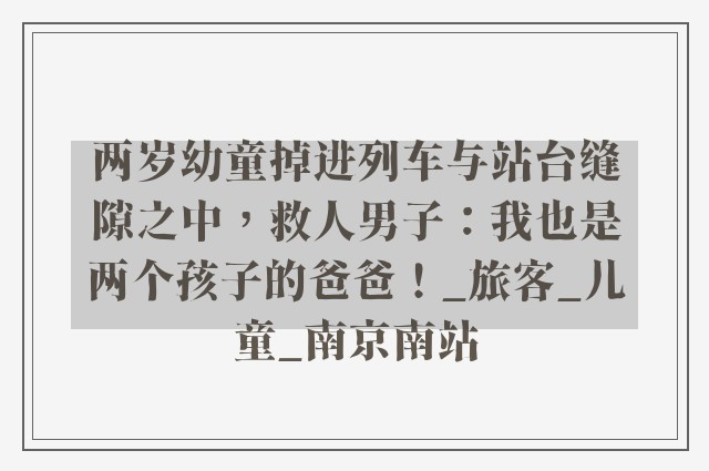 两岁幼童掉进列车与站台缝隙之中，救人男子：我也是两个孩子的爸爸！_旅客_儿童_南京南站