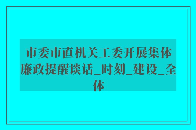 市委市直机关工委开展集体廉政提醒谈话_时刻_建设_全体