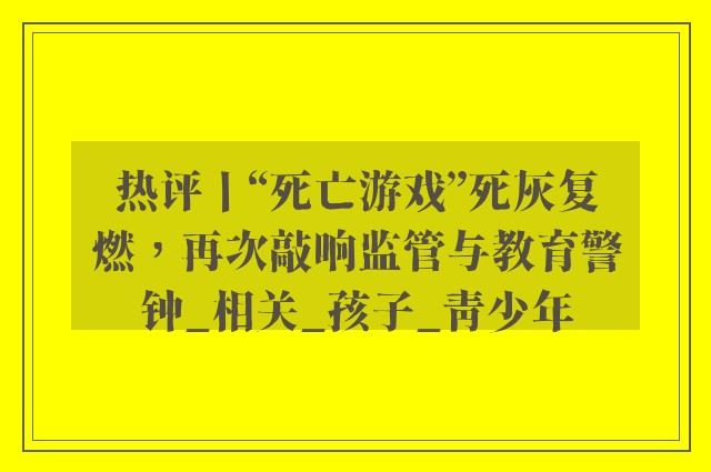 热评丨“死亡游戏”死灰复燃，再次敲响监管与教育警钟_相关_孩子_青少年