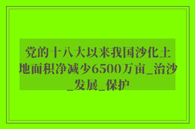 党的十八大以来我国沙化土地面积净减少6500万亩_治沙_发展_保护