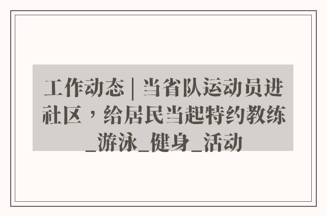 工作动态 | 当省队运动员进社区，给居民当起特约教练_游泳_健身_活动