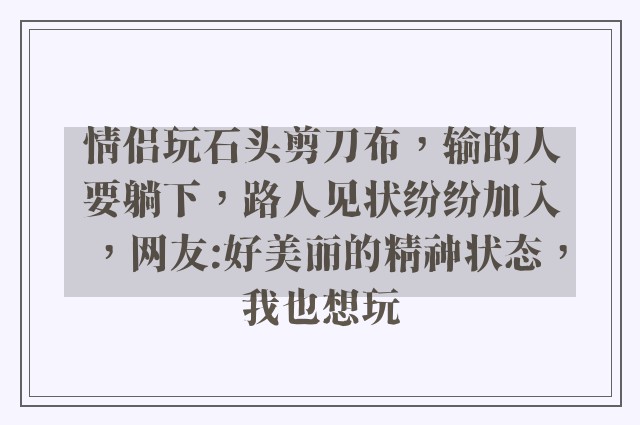 情侣玩石头剪刀布，输的人要躺下，路人见状纷纷加入，网友:好美丽的精神状态，我也想玩