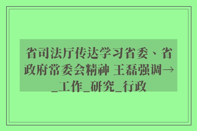 省司法厅传达学习省委、省政府常委会精神 王磊强调→_工作_研究_行政