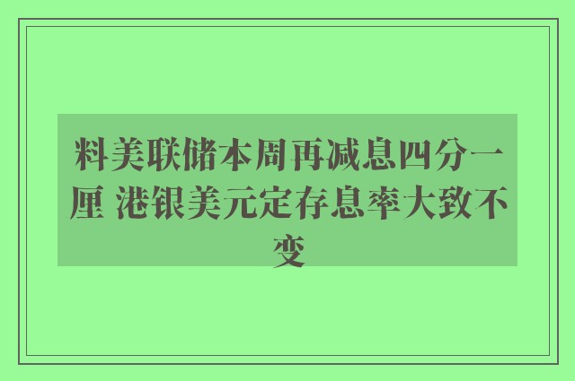 料美联储本周再减息四分一厘 港银美元定存息率大致不变