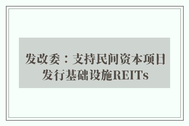 发改委：支持民间资本项目发行基础设施REITs