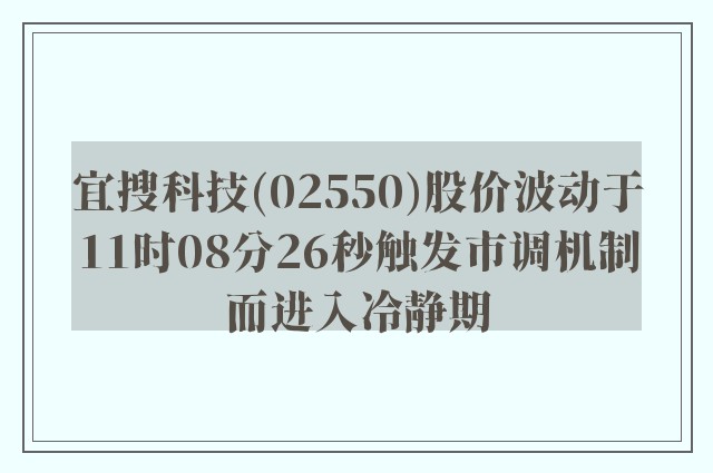 宜搜科技(02550)股价波动于11时08分26秒触发市调机制而进入冷静期