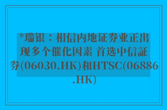 *瑞银：相信内地证券业正出现多个催化因素 首选中信証券(06030.HK)和HTSC(06886.HK)