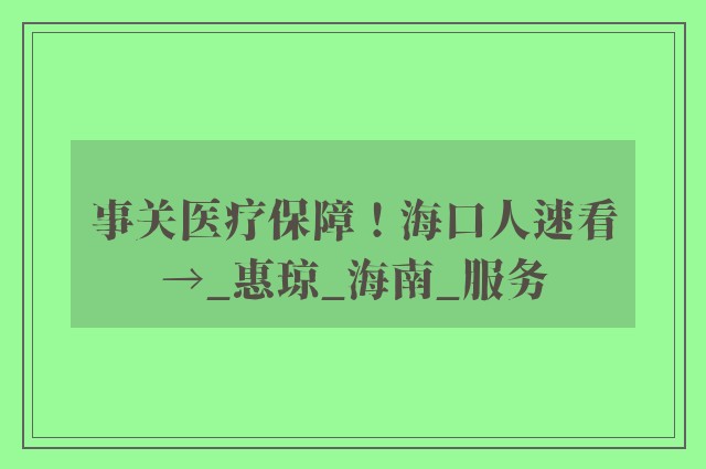 事关医疗保障！海口人速看→_惠琼_海南_服务