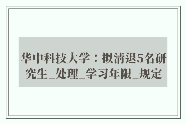 华中科技大学：拟清退5名研究生_处理_学习年限_规定