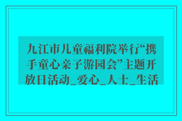 九江市儿童福利院举行“携手童心亲子游园会”主题开放日活动_爱心_人士_生活