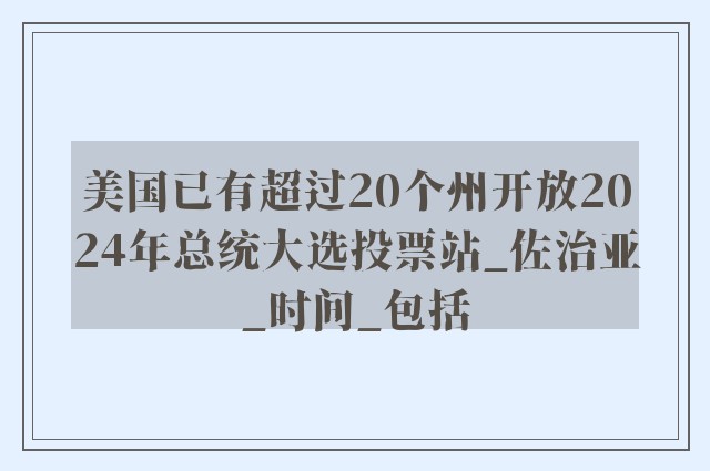 美国已有超过20个州开放2024年总统大选投票站_佐治亚_时间_包括