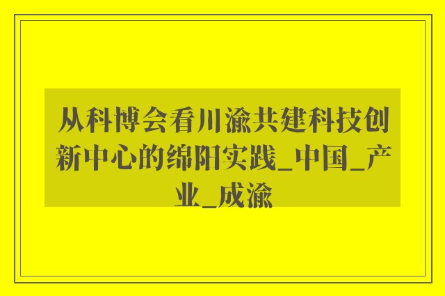 从科博会看川渝共建科技创新中心的绵阳实践_中国_产业_成渝