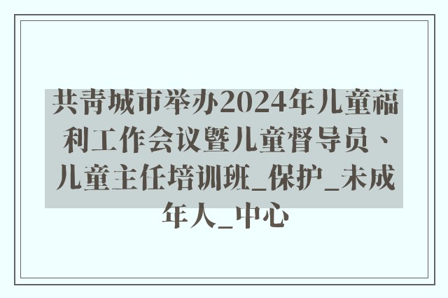 共青城市举办2024年儿童福利工作会议暨儿童督导员、儿童主任培训班_保护_未成年人_中心