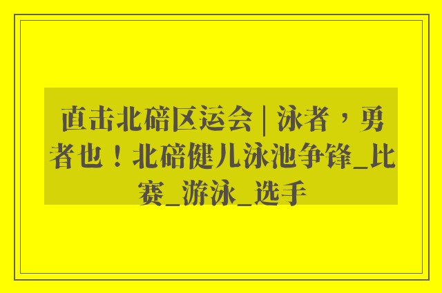 直击北碚区运会 | 泳者，勇者也！北碚健儿泳池争锋_比赛_游泳_选手