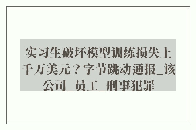 实习生破坏模型训练损失上千万美元？字节跳动通报_该公司_员工_刑事犯罪