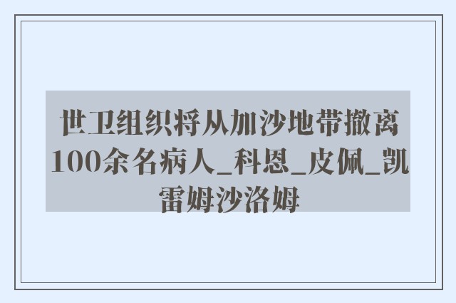 世卫组织将从加沙地带撤离100余名病人_科恩_皮佩_凯雷姆沙洛姆