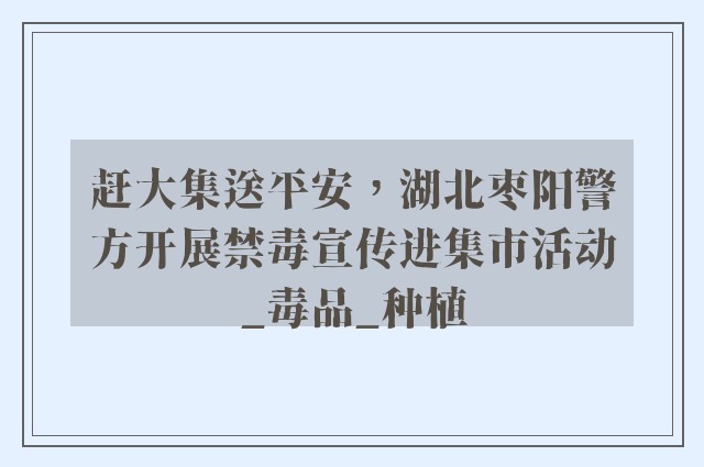 赶大集送平安，湖北枣阳警方开展禁毒宣传进集市活动_毒品_种植