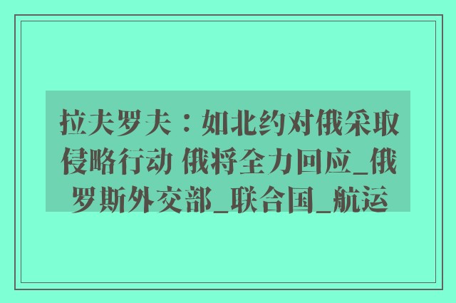 拉夫罗夫：如北约对俄采取侵略行动 俄将全力回应_俄罗斯外交部_联合国_航运