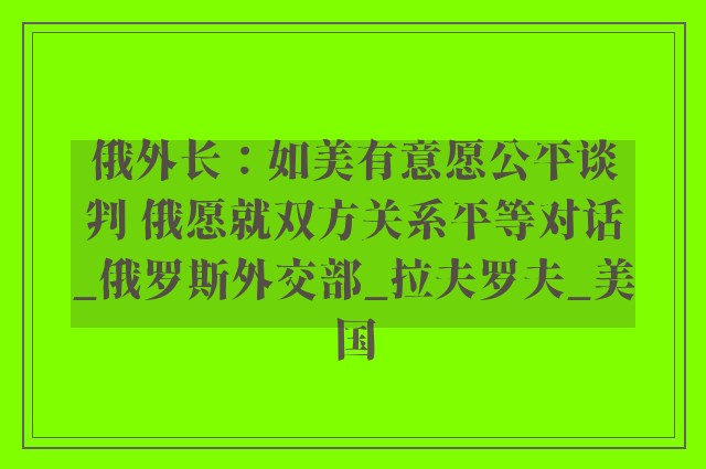 俄外长：如美有意愿公平谈判 俄愿就双方关系平等对话_俄罗斯外交部_拉夫罗夫_美国