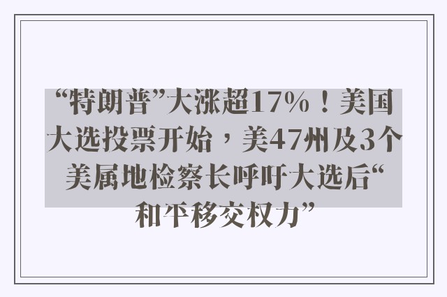 “特朗普”大涨超17%！美国大选投票开始，美47州及3个美属地检察长呼吁大选后“和平移交权力”