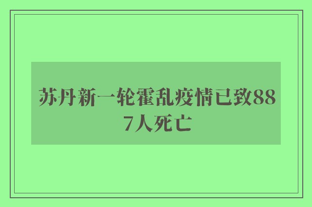 苏丹新一轮霍乱疫情已致887人死亡