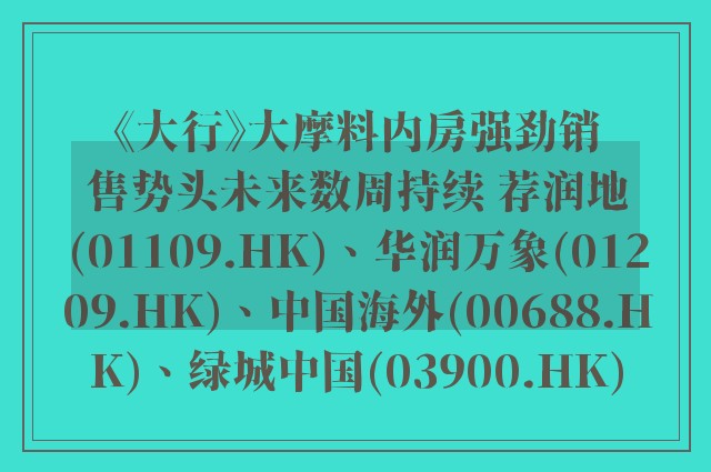 《大行》大摩料内房强劲销售势头未来数周持续 荐润地(01109.HK)、华润万象(01209.HK)、中国海外(00688.HK)、绿城中国(03900.HK)