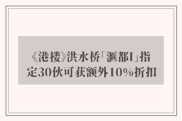 《港楼》洪水桥「滙都I」指定30伙可获额外10%折扣