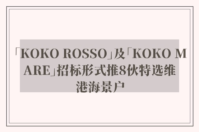 「KOKO ROSSO」及「KOKO MARE」招标形式推8伙特选维港海景户