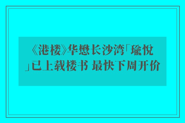 《港楼》华懋长沙湾「瑜悦」已上载楼书 最快下周开价