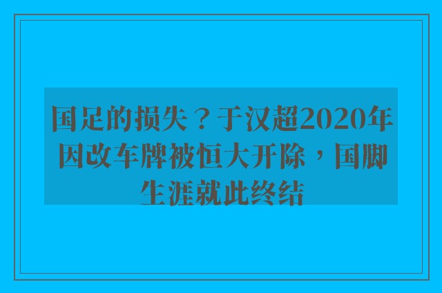 国足的损失？于汉超2020年因改车牌被恒大开除，国脚生涯就此终结