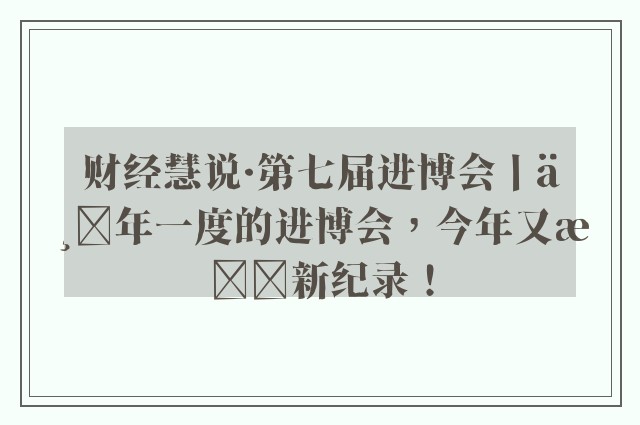 财经慧说·第七届进博会丨一年一度的进博会，今年又有新纪录！