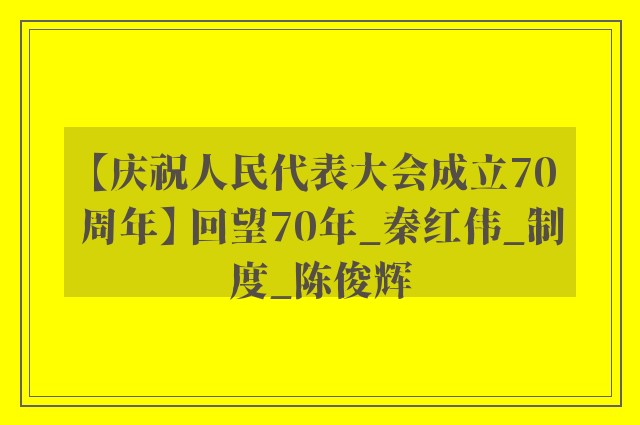 【庆祝人民代表大会成立70周年】 回望70年_秦红伟_制度_陈俊辉