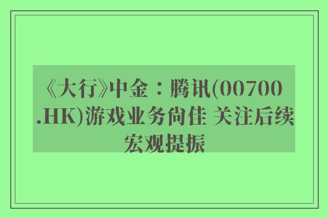 《大行》中金：腾讯(00700.HK)游戏业务尚佳 关注后续宏观提振