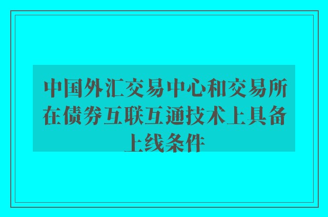 中国外汇交易中心和交易所在债券互联互通技术上具备上线条件