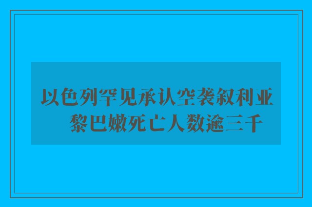 以色列罕见承认空袭叙利亚　黎巴嫩死亡人数逾三千