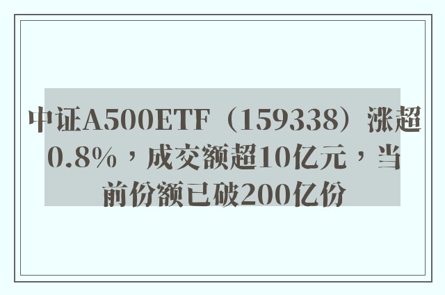 中证A500ETF（159338）涨超0.8%，成交额超10亿元，当前份额已破200亿份